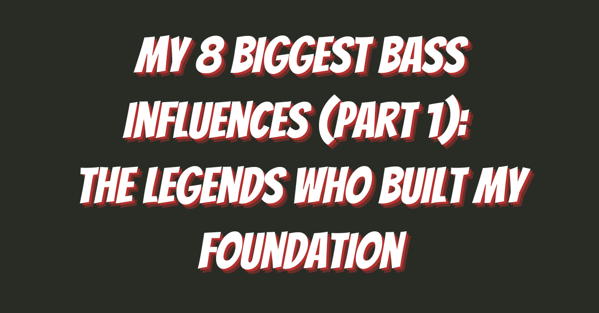 My 8 Biggest Bass Influences (Part 1): The Legends Who Built My Foundation